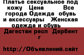 Платье сексуальное под кожу › Цена ­ 500 - Все города Одежда, обувь и аксессуары » Женская одежда и обувь   . Дагестан респ.,Дербент г.